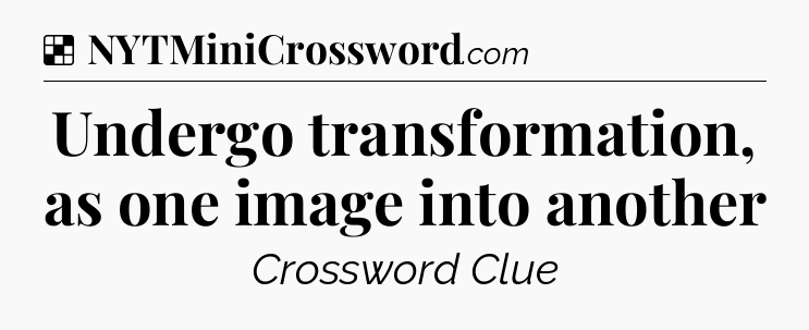 Solution: Undergo transformation, as one image into another - NYT Crossword