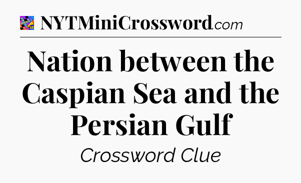 Nation between the Caspian Sea and the Persian Gulf Crossword Clue