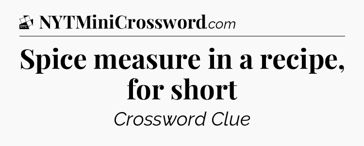 Spice measure in a recipe, for short - Daily Themed Classic Crossword