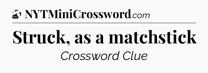 Struck, as a matchstick - Daily Themed Classic Crossword
