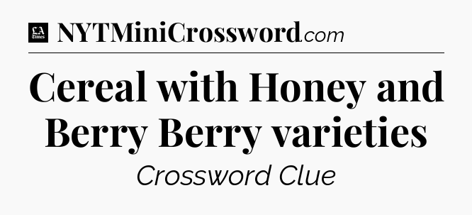 Cereal with Honey and Berry Berry varieties - LA Times Crossword