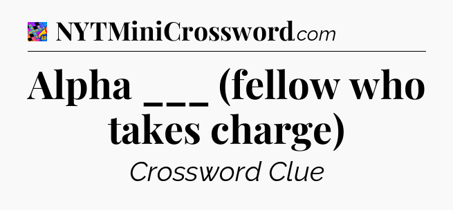 Alpha ___ (fellow who takes charge) Crossword Clue