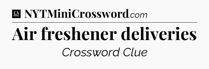 Air freshener deliveries - LA Times Crossword