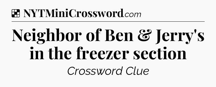 Solution: Neighbor of Ben & Jerry's in the freezer section - NYT Crossword