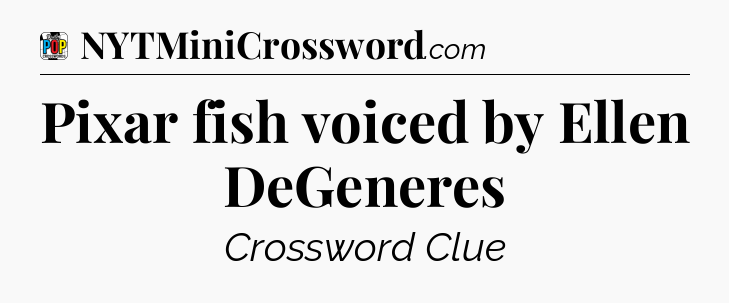 Pixar fish voiced by Ellen DeGeneres Crossword Clue