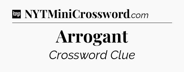 Arrogant Crossword Clue