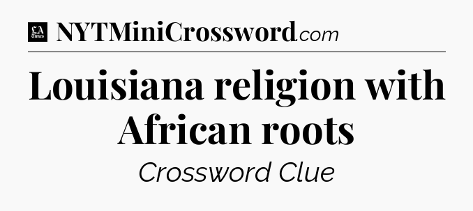 Louisiana religion with African roots - LA Times Crossword