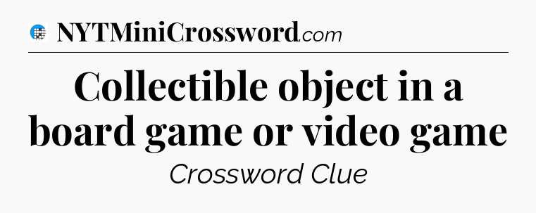 Collectible object in a board game or video game Crossword Clue