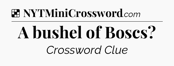 Solution: A bushel of Boscs - NYT Crossword