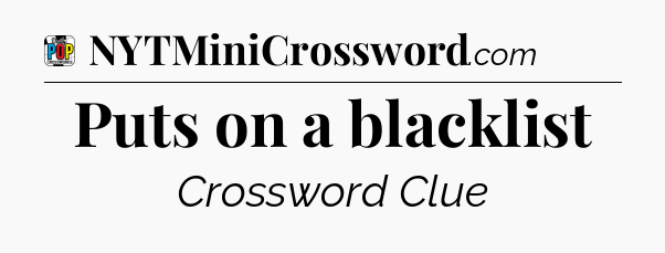 Puts on a blacklist Crossword Clue
