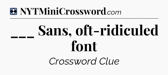 Solution: ___ Sans, oft-ridiculed font - NYT Mini Crossword