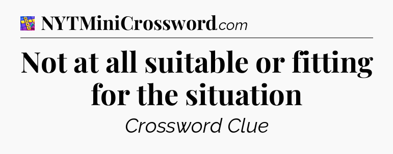 Not at all suitable or fitting for the situation Codycross