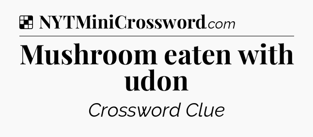 Solution: Mushroom eaten with udon - NYT Crossword