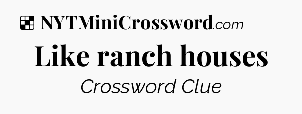 Solution: Like ranch houses - NYT Crossword