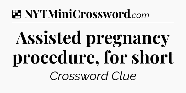 Solution: Assisted pregnancy procedure, for short - NYT Crossword