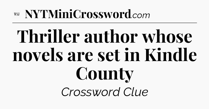 Thriller author whose novels are set in Kindle County - WSJ Crossword