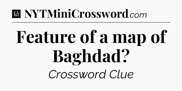 Feature of a map of Baghdad - LA Times Crossword