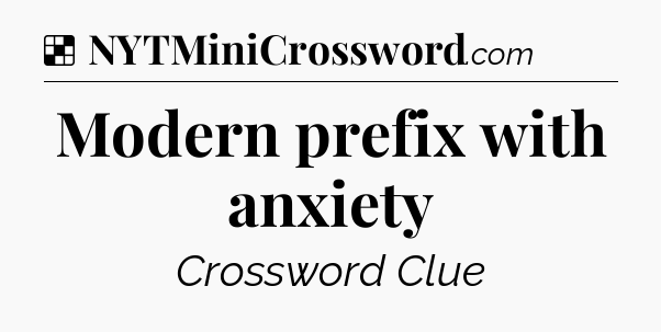 Solution: Modern prefix with anxiety - NYT Crossword