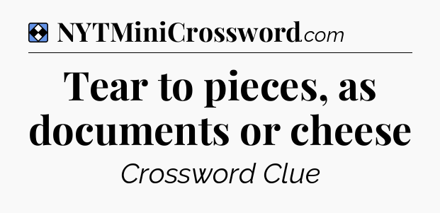 Solution: Tear to pieces, as documents or cheese - NYT Mini Crossword