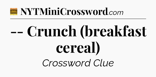-- Crunch (breakfast cereal) - Eugene Sheffer Crossword