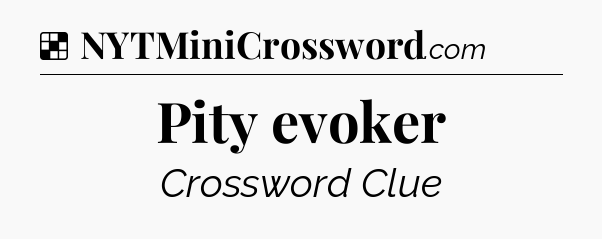Solution: Pity evoker - NYT Crossword