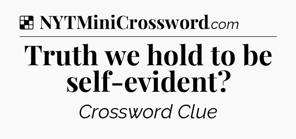 Solution: Truth we hold to be self-evident - NYT Crossword