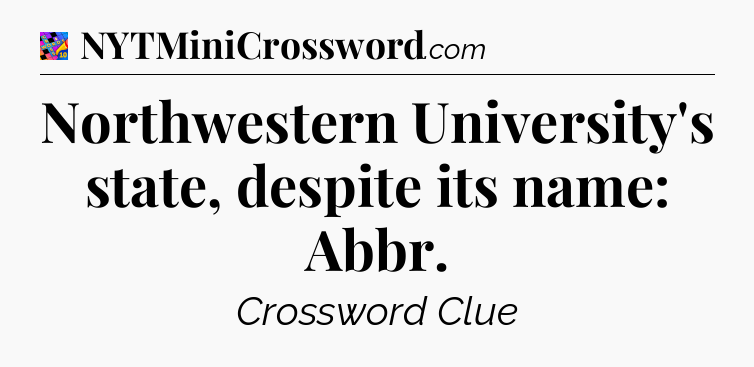 Northwestern University's state, despite its name: Abbr Crossword Clue