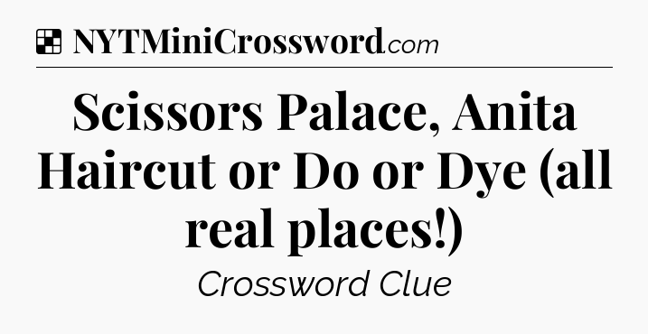 Solution: Scissors Palace, Anita Haircut or Do or Dye (all real places!) - NYT Crossword