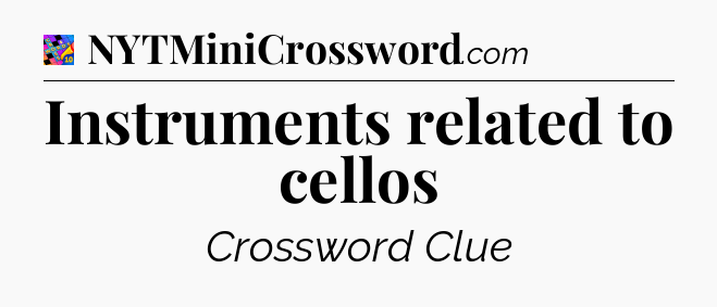 Instruments related to cellos Crossword Clue