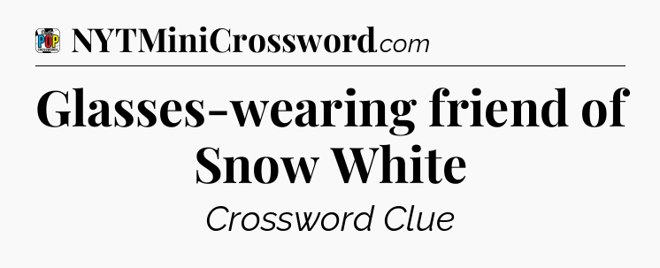 Glasses-wearing friend of Snow White Crossword Clue