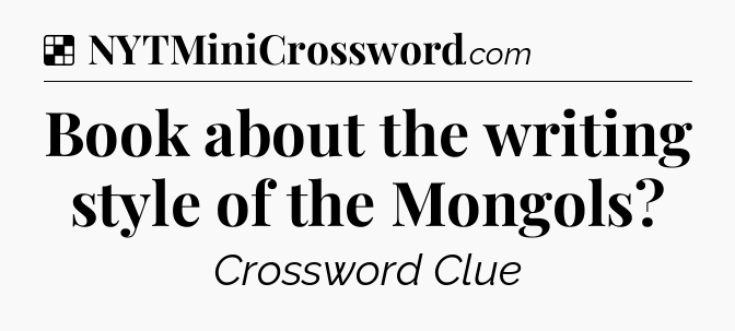 Solution: Book about the writing style of the Mongols - NYT Crossword