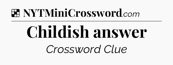 Solution: Childish answer - NYT Crossword