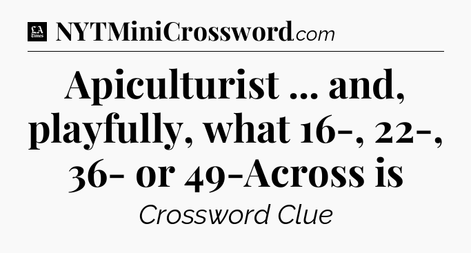 Apiculturist ... and, playfully, what 16-, 22-, 36- or 49-Across is - LA Times Crossword