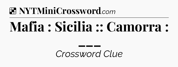 Solution: Mafia : Sicilia :: Camorra : ___ - NYT Crossword