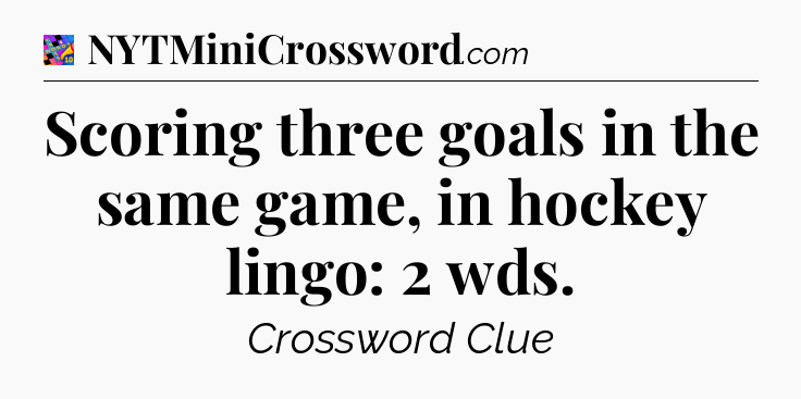 Scoring three goals in the same game, in hockey lingo: 2 wds Crossword Clue