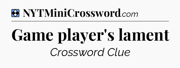 Solution: Game player's lament - NYT Mini Crossword