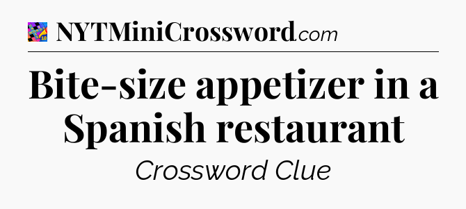 Bite-size appetizer in a Spanish restaurant Crossword Clue