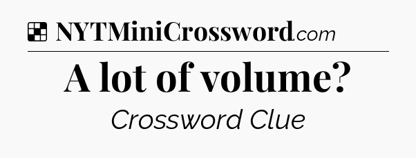 Solution: A lot of volume - NYT Crossword
