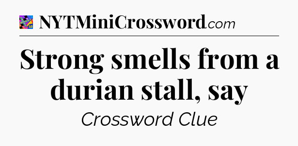 Strong smells from a durian stall, say Crossword Clue