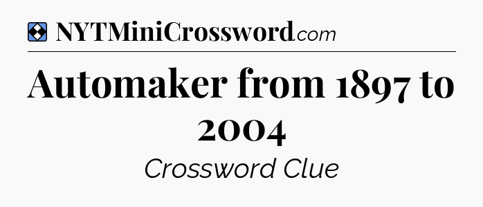Solution: Automaker from 1897 to 2004 - NYT Mini Crossword