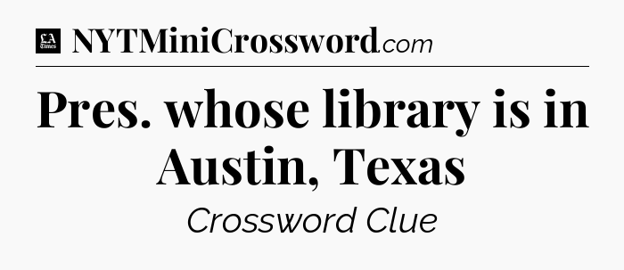 Pres. whose library is in Austin, Texas - LA Times Crossword