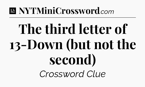 The third letter of 13-Down (but not the second) - LA Times Crossword