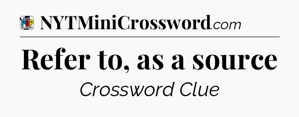 Refer to, as a source Crossword Clue
