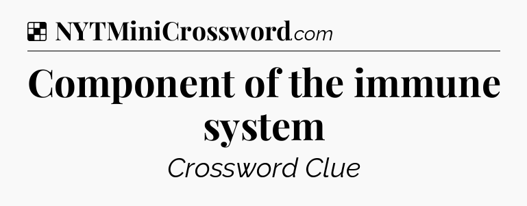 Solution: Component of the immune system - NYT Crossword
