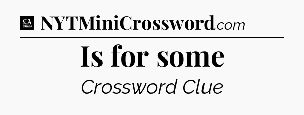Is for some - LA Times Crossword