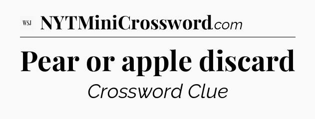 Pear or apple discard - WSJ Crossword