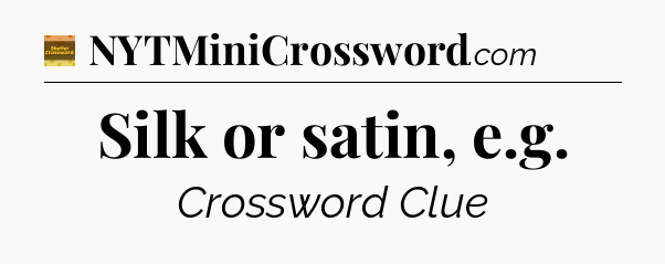Silk or satin, e.g - Eugene Sheffer Crossword