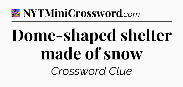 Dome-shaped shelter made of snow Crossword Clue
