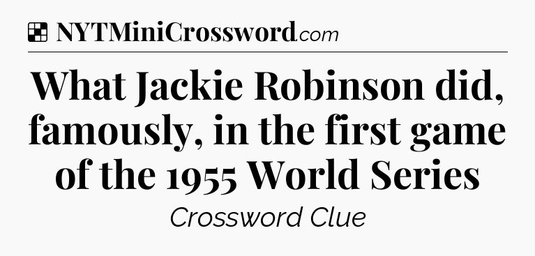 Solution: What Jackie Robinson did, famously, in the first game of the 1955 World Series - NYT Crossword