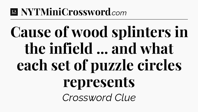 Cause of wood splinters in the infield ... and what each set of puzzle circles represents - LA Times Crossword